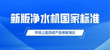 新版凈水機(jī)國(guó)家標(biāo)準(zhǔn)發(fā)布！市場(chǎng)上超四成產(chǎn)品將被淘汰